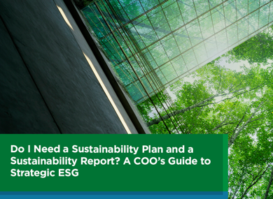 Do I Need a Sustainability Plan and a Sustainability Report? A COO’s Guide to Strategic ESG